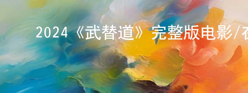 操龙喜的动漫综艺大全,2024《武替道》完整版电影/在线观看/百度云-美剧天堂